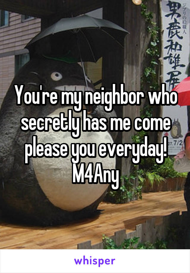 You're my neighbor who secretly has me come please you everyday!
M4Any