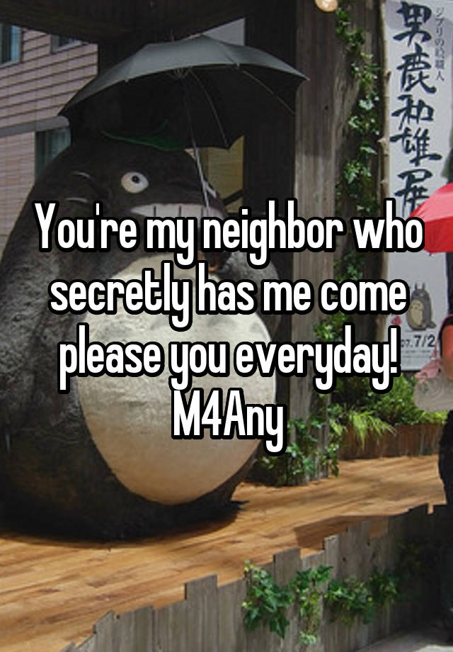 You're my neighbor who secretly has me come please you everyday!
M4Any