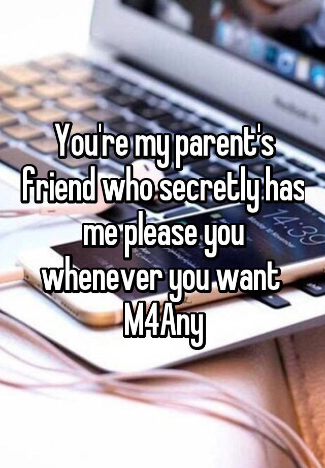 You're my parent's friend who secretly has me please you whenever you want 
M4Any