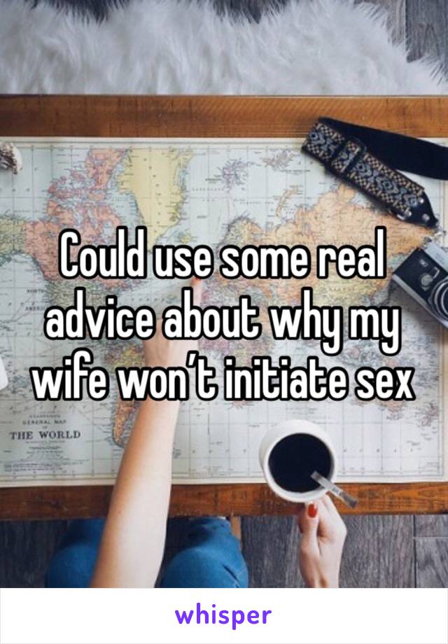 Could use some real advice about why my wife won’t initiate sex