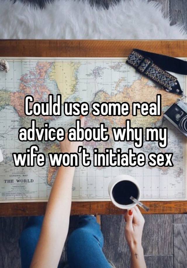 Could use some real advice about why my wife won’t initiate sex