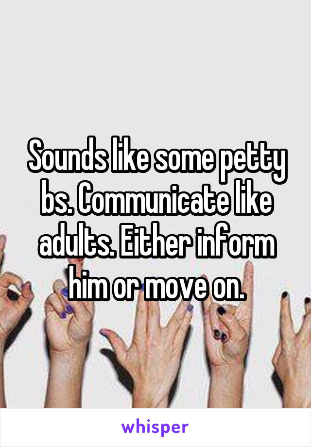 Sounds like some petty bs. Communicate like adults. Either inform him or move on.