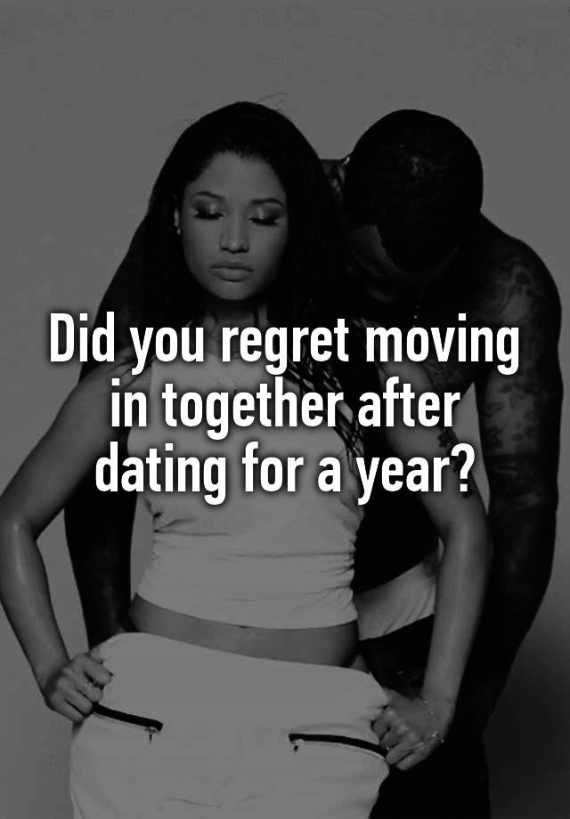 Did you regret moving in together after dating for a year?