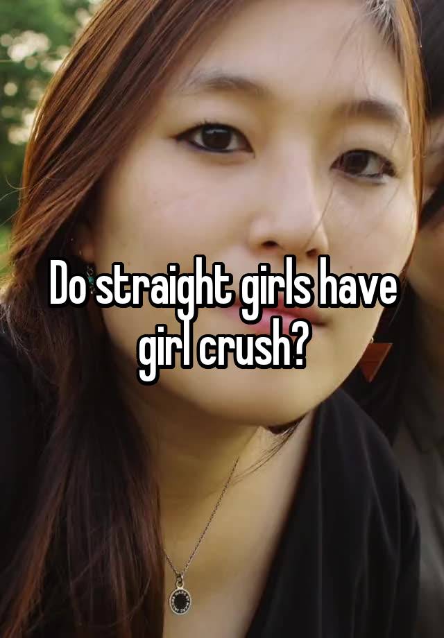 Do straight girls have girl crush?