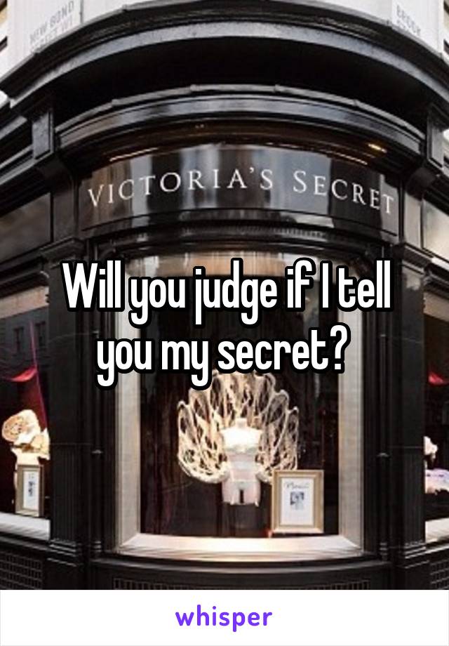 Will you judge if I tell you my secret? 