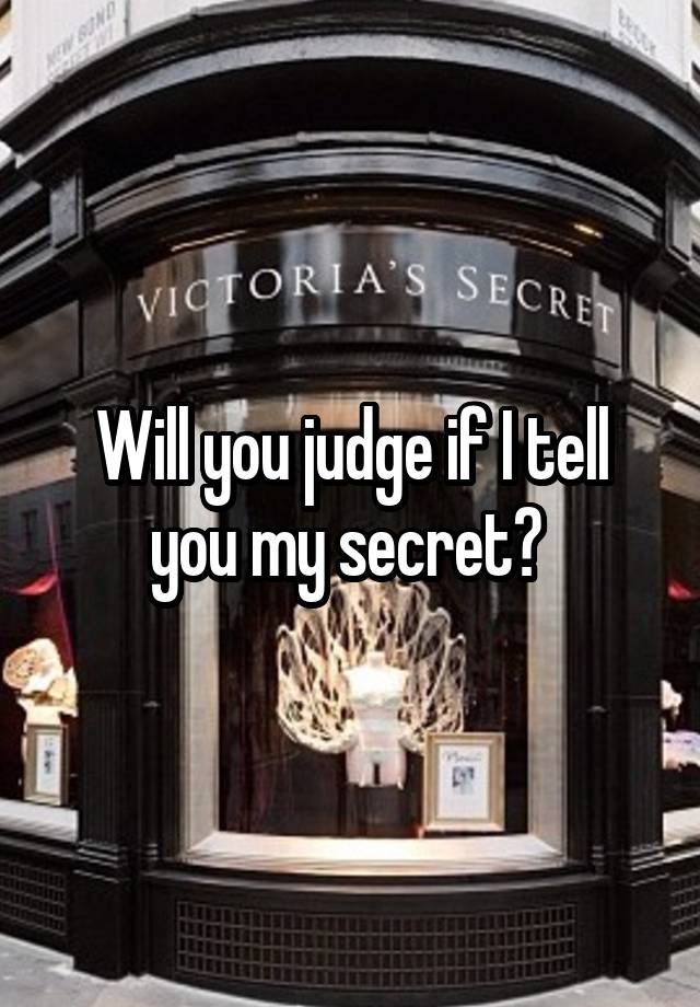 Will you judge if I tell you my secret? 