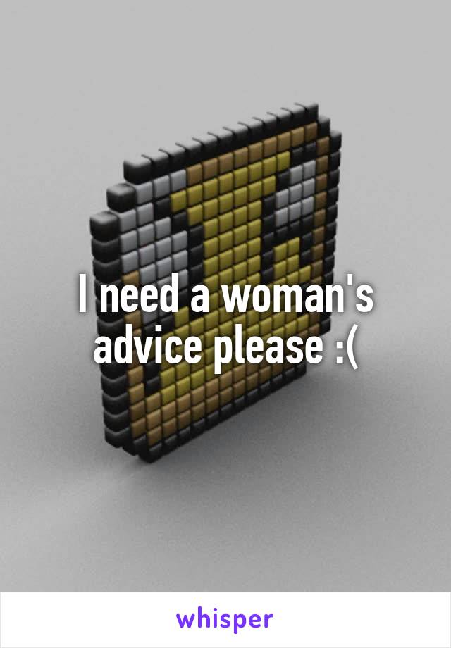 I need a woman's advice please :(