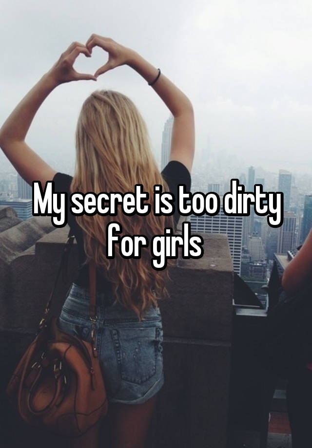 My secret is too dirty for girls 