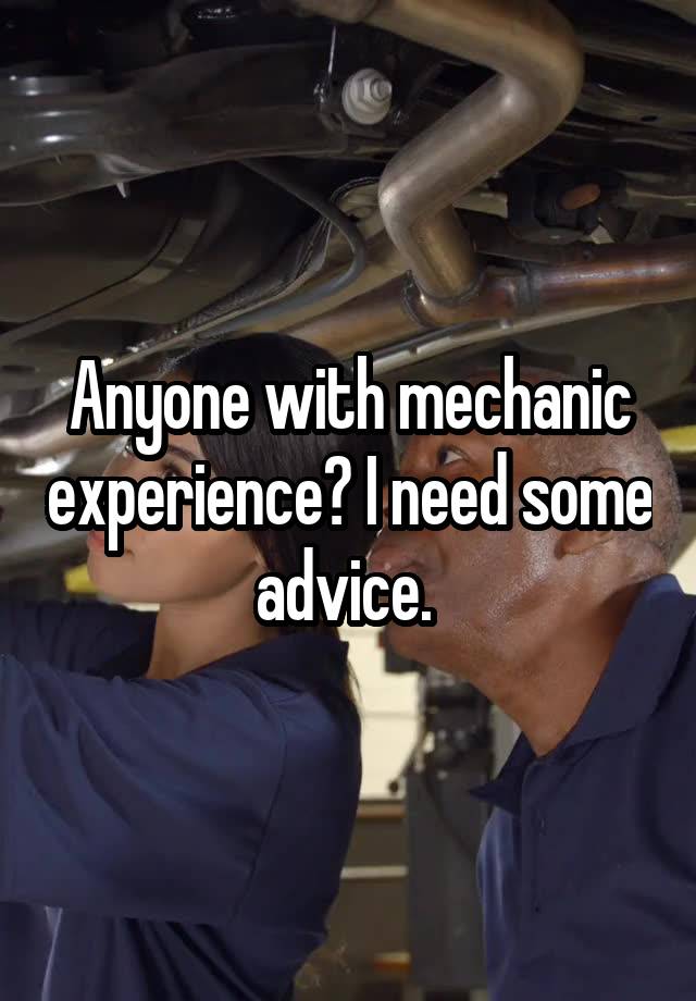 Anyone with mechanic experience? I need some advice. 