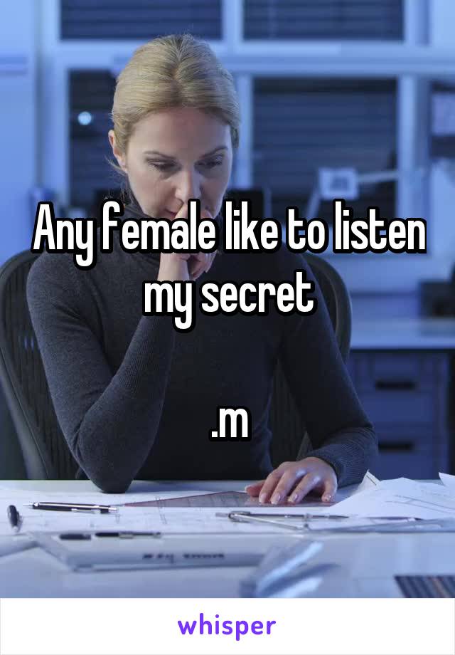 Any female like to listen my secret

.m