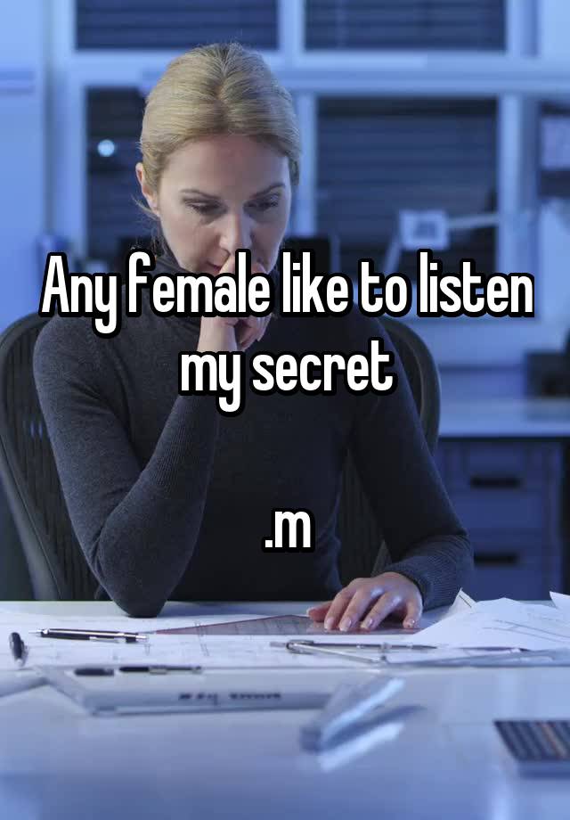 Any female like to listen my secret

.m