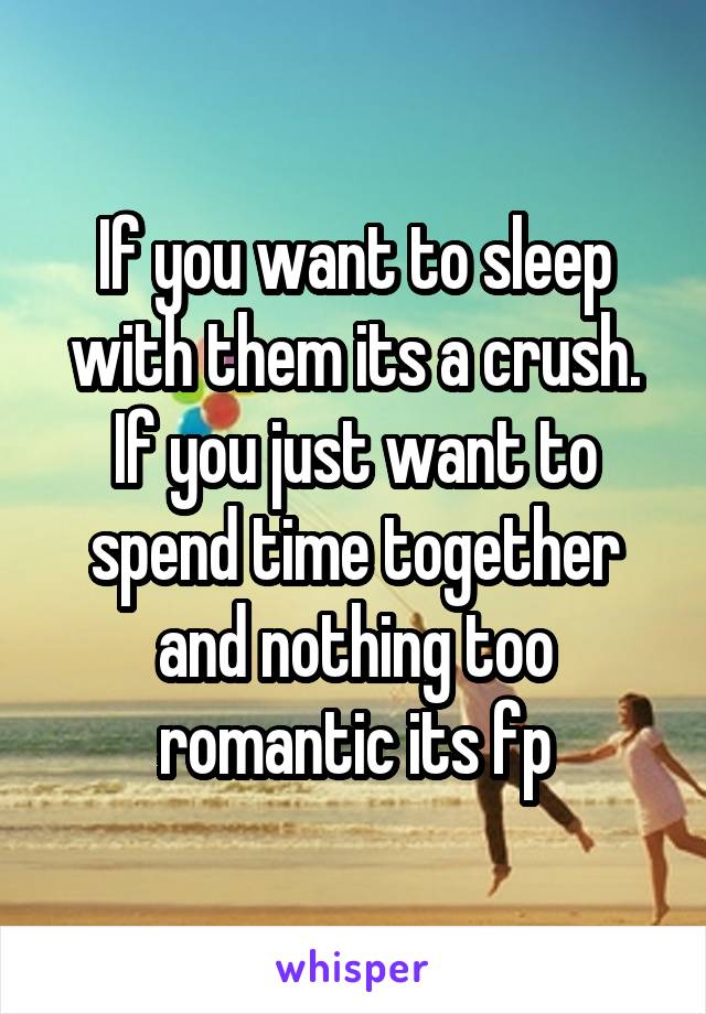 If you want to sleep with them its a crush. If you just want to spend time together and nothing too romantic its fp