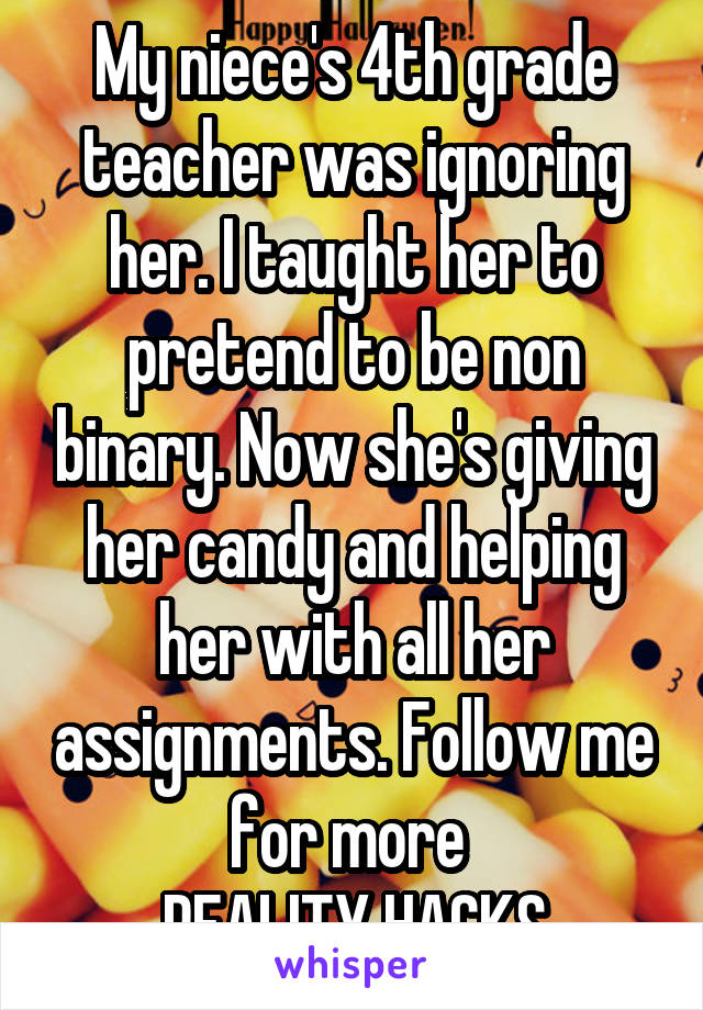 My niece's 4th grade teacher was ignoring her. I taught her to pretend to be non binary. Now she's giving her candy and helping her with all her assignments. Follow me for more 
REALITY HACKS