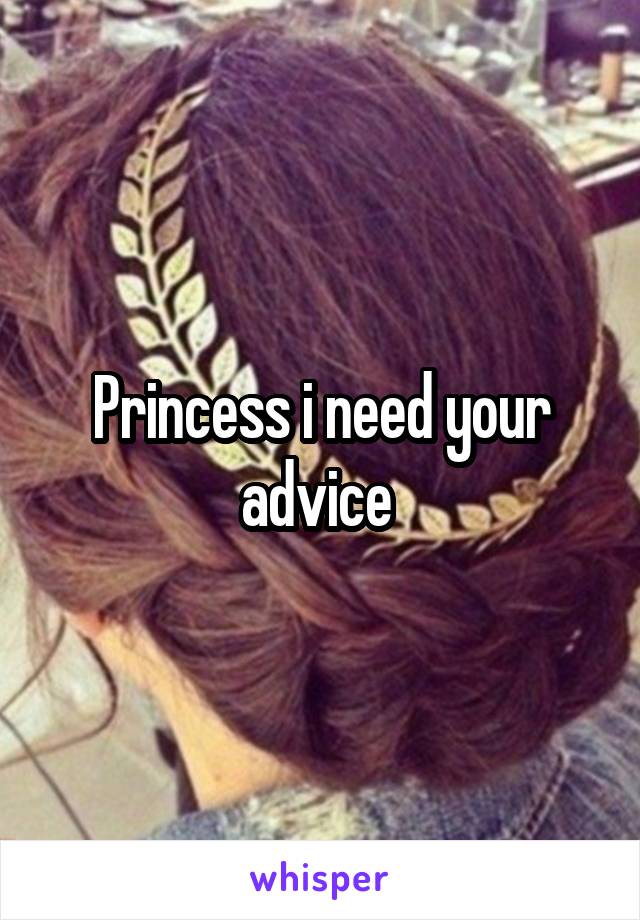 Princess i need your advice 