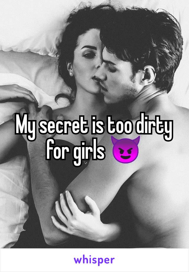 My secret is too dirty for girls 😈