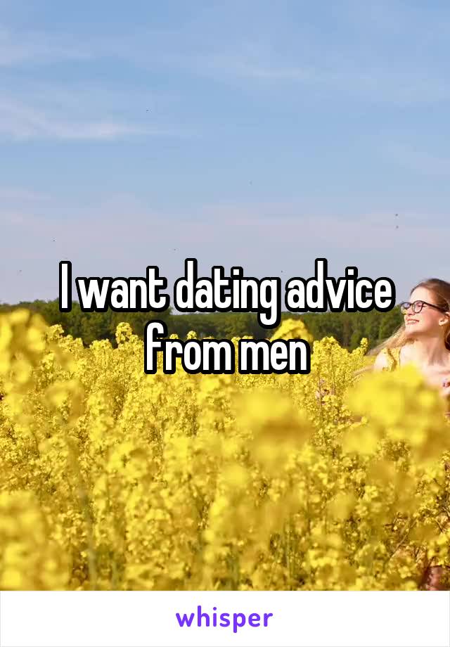 I want dating advice from men