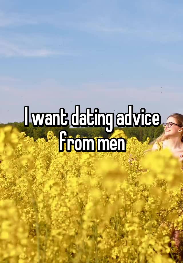 I want dating advice from men