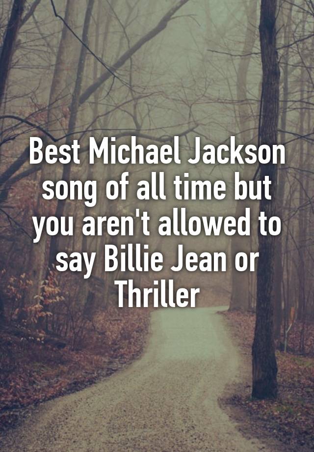 Best Michael Jackson song of all time but you aren't allowed to say Billie Jean or Thriller