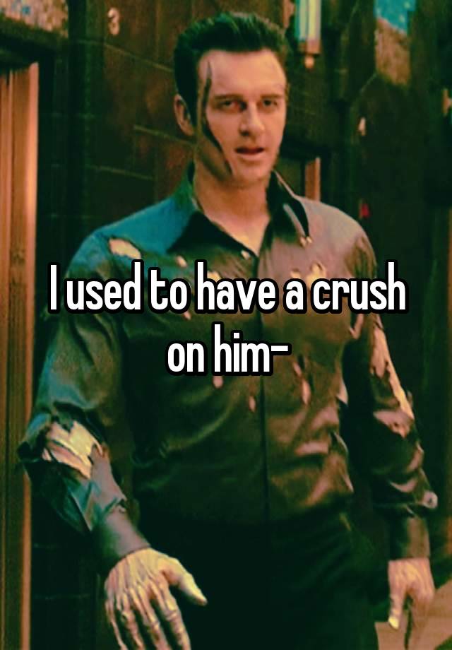 I used to have a crush on him-