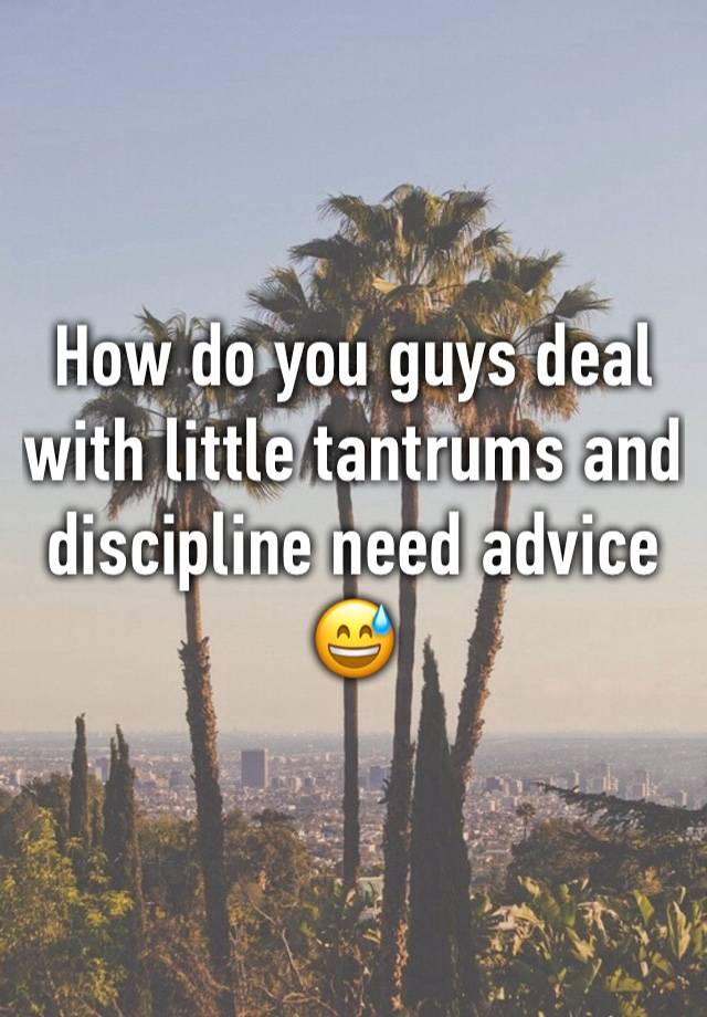 How do you guys deal with little tantrums and discipline need advice 😅