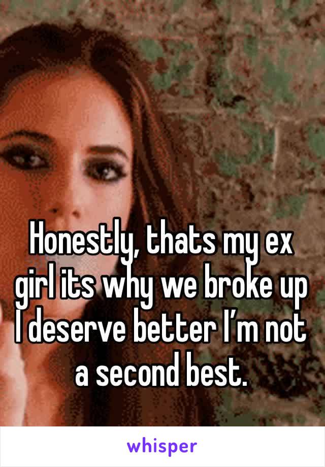 Honestly, thats my ex girl its why we broke up I deserve better I’m not a second best. 