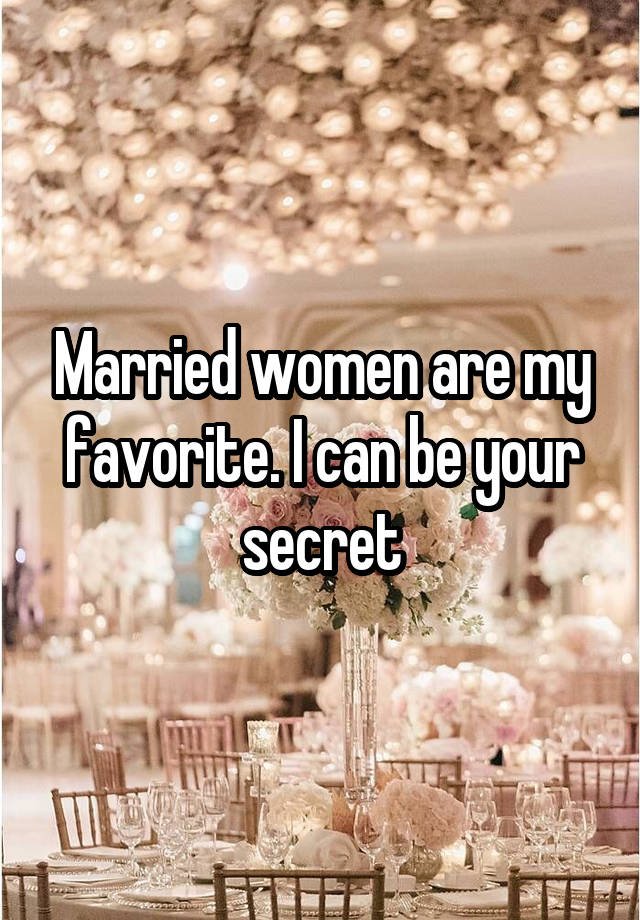 Married women are my favorite. I can be your secret