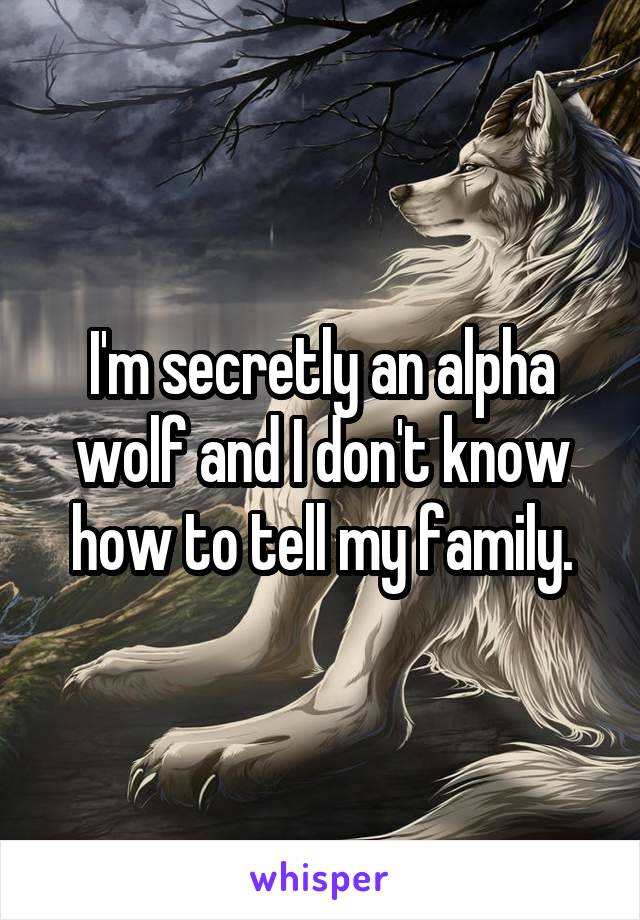  I'm secretly an alpha wolf and I don't know how to tell my family.