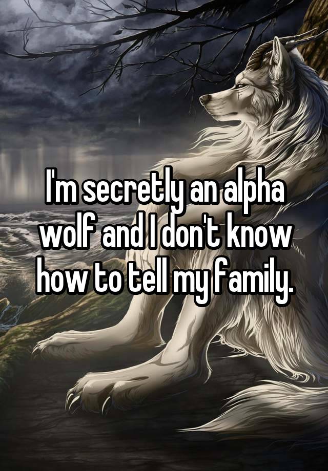  I'm secretly an alpha wolf and I don't know how to tell my family.