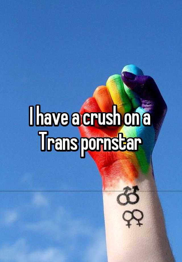 I have a crush on a  Trans pornstar 