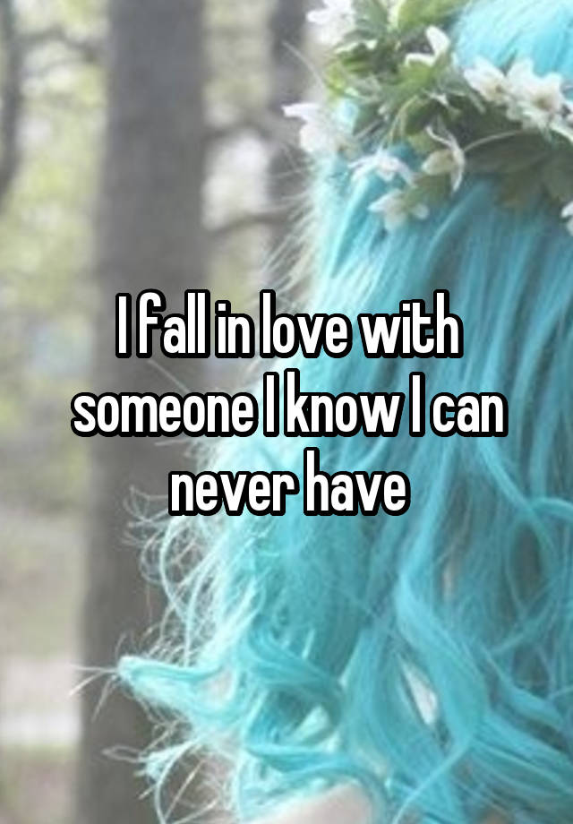 I fall in love with someone I know I can never have