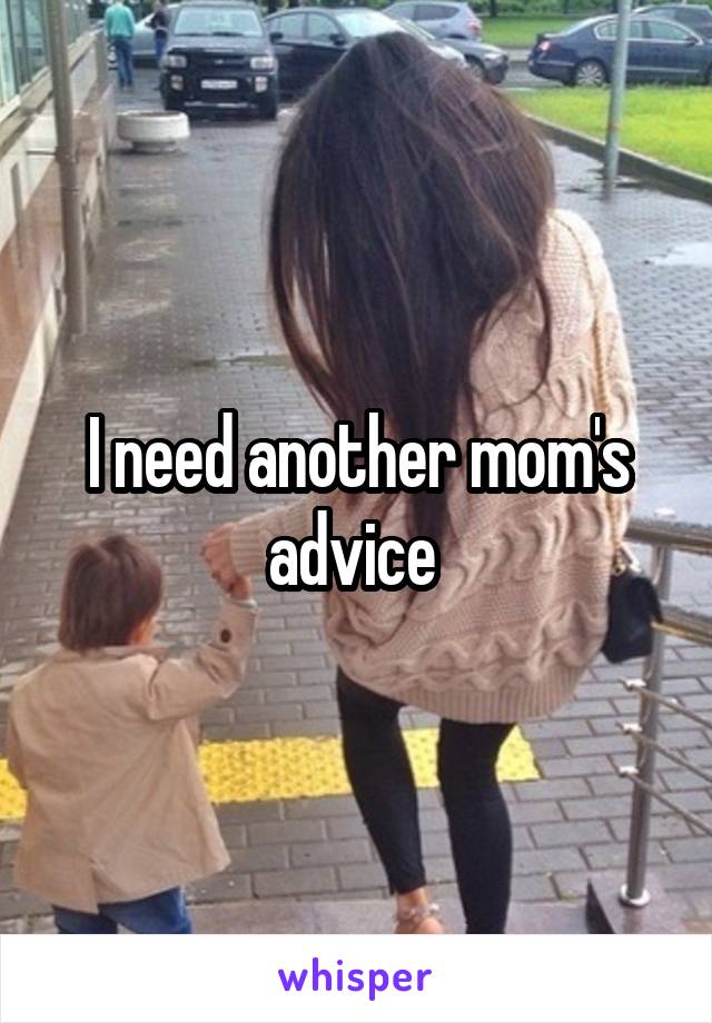 I need another mom's advice 