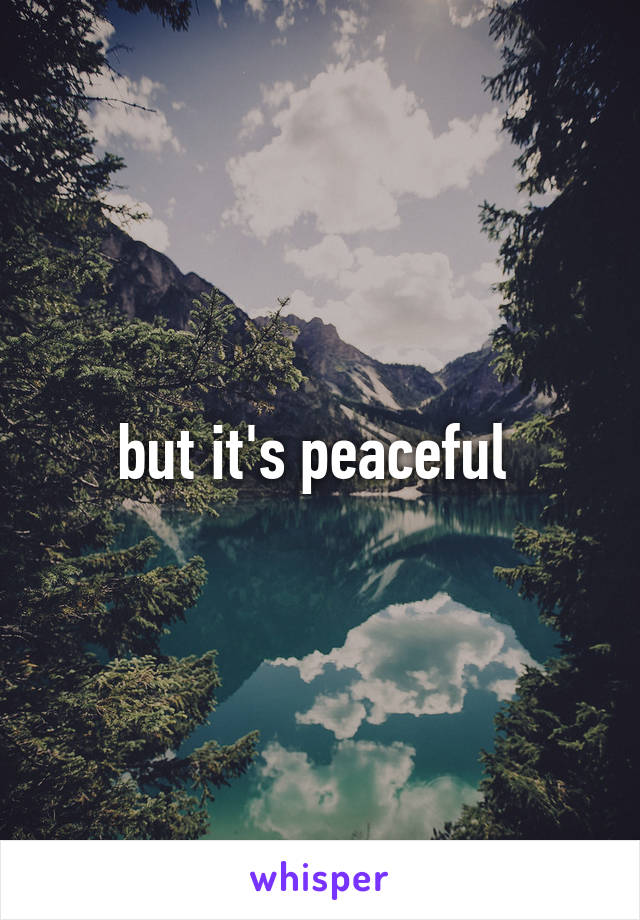 but it's peaceful 