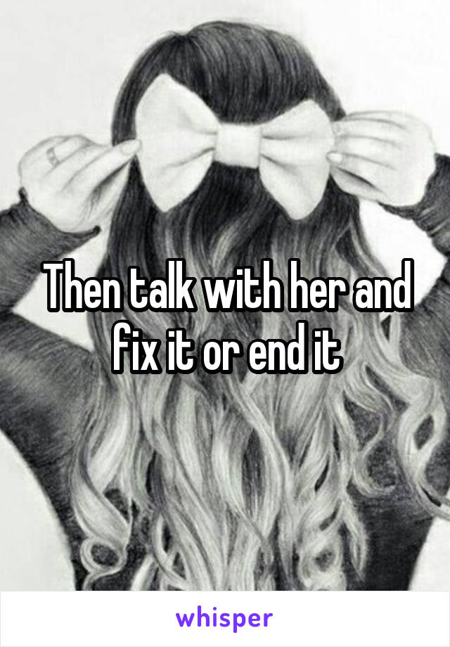 Then talk with her and fix it or end it