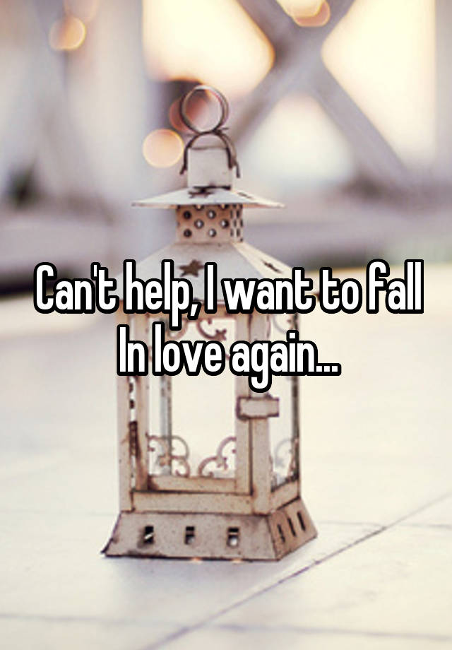 Can't help, I want to fall In love again...