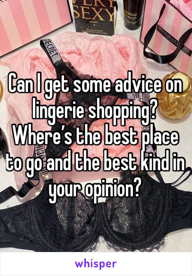 Can I get some advice on lingerie shopping? Where’s the best place to go and the best kind in your opinion? 