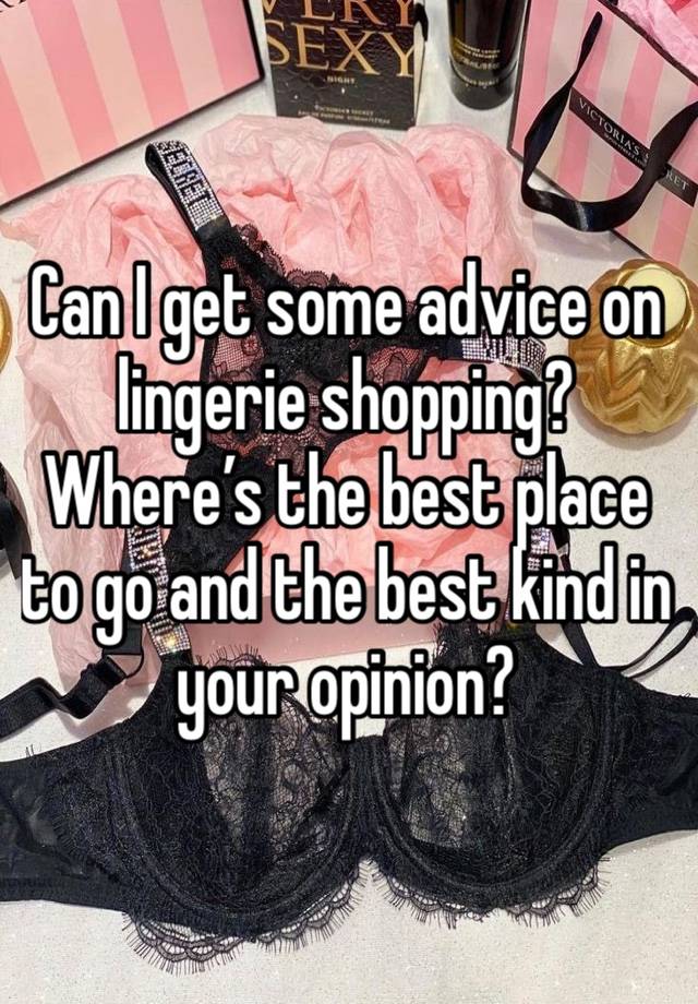 Can I get some advice on lingerie shopping? Where’s the best place to go and the best kind in your opinion? 