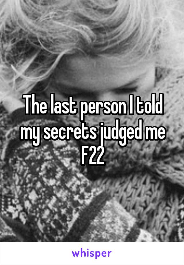 The last person I told my secrets judged me
F22