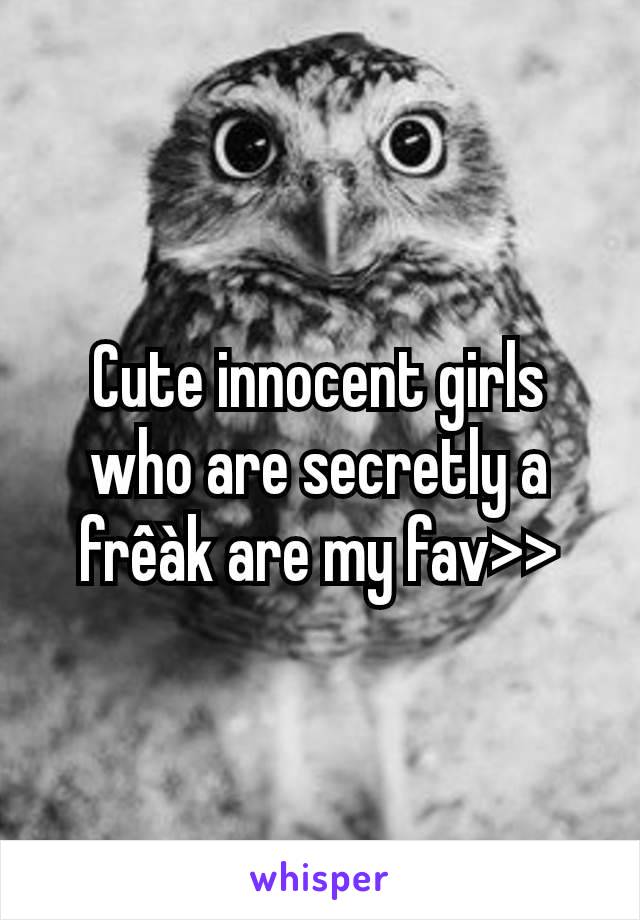 Cute innocent girls who are secretly a frêàk are my fav>>