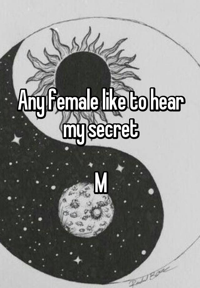 Any female like to hear my secret

M