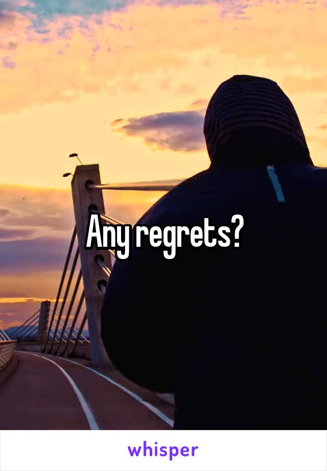 Any regrets?