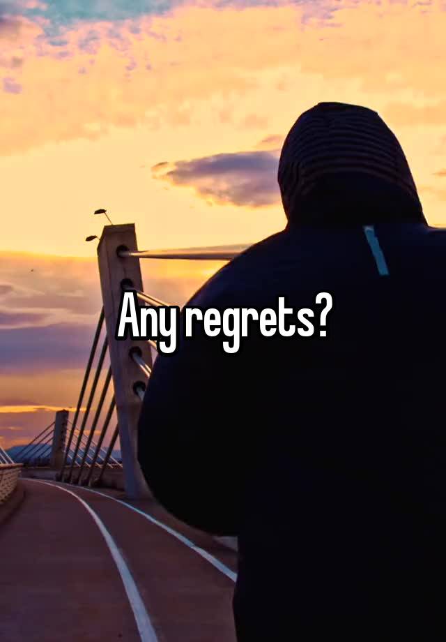 Any regrets?