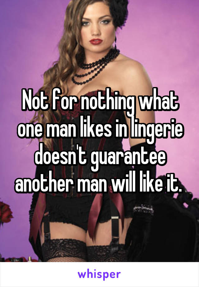 Not for nothing what one man likes in lingerie doesn't guarantee another man will like it. 