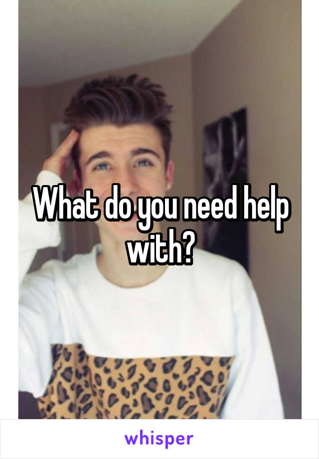 What do you need help with?