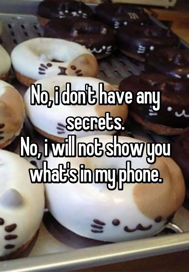 No, i don't have any secrets.
No, i will not show you what's in my phone.