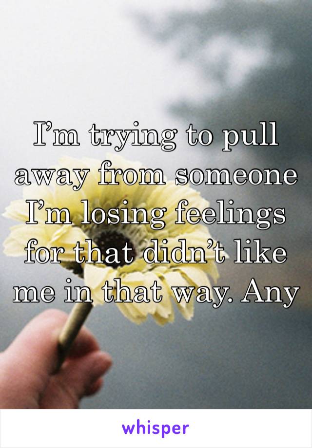 I’m trying to pull away from someone I’m losing feelings for that didn’t like me in that way. Any advice?