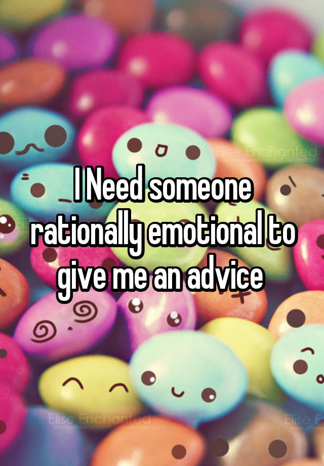 I Need someone rationally emotional to give me an advice 