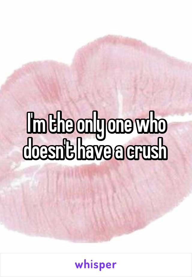 I'm the only one who doesn't have a crush 