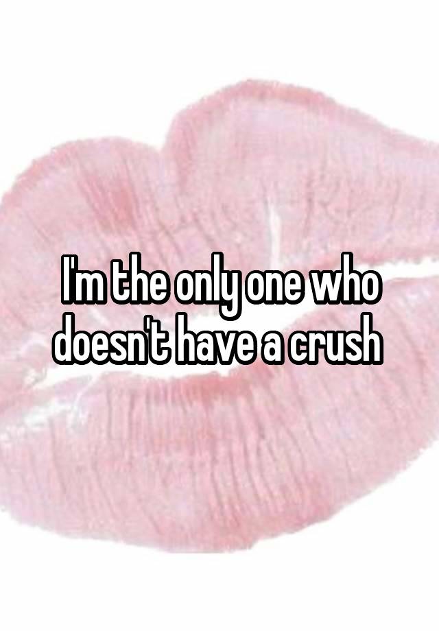 I'm the only one who doesn't have a crush 