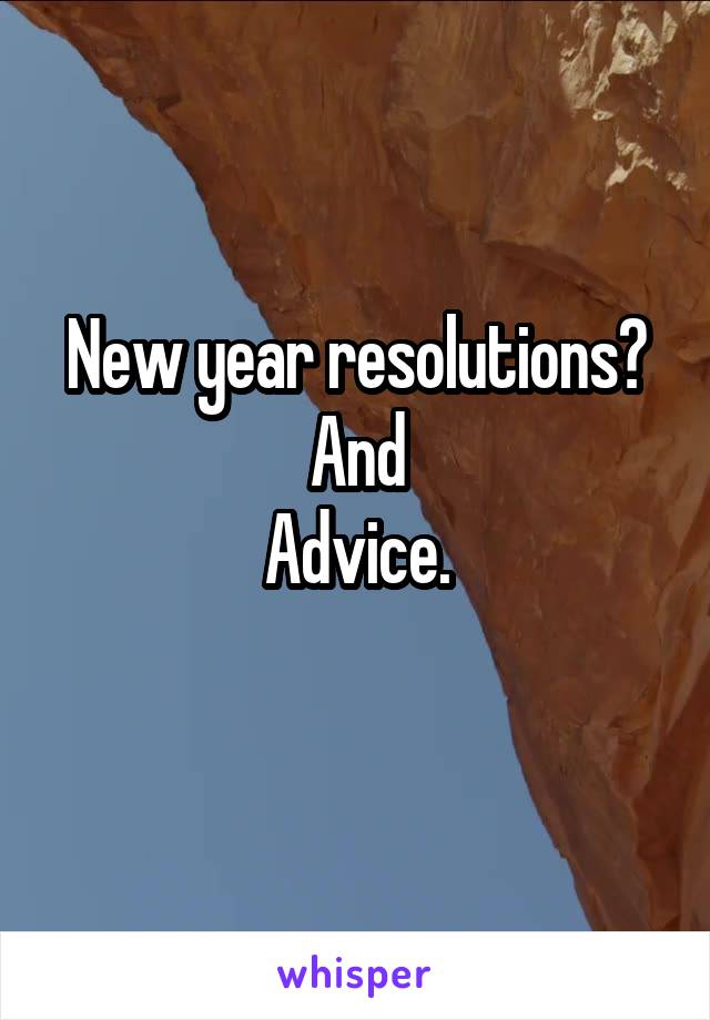 New year resolutions?
And
Advice.
