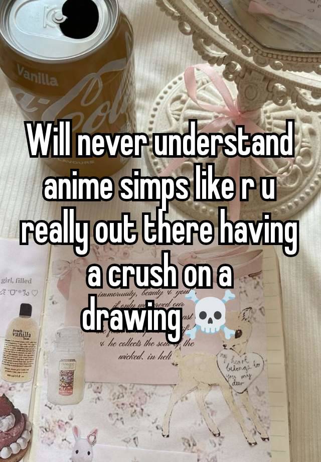 Will never understand anime simps like r u really out there having a crush on a drawing☠️